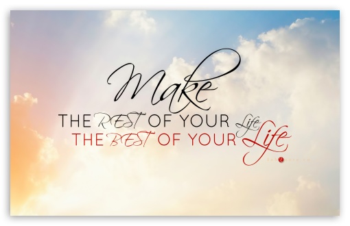 Make The Rest Of Your Life The Best Of Your Life Ultra HD Desktop 