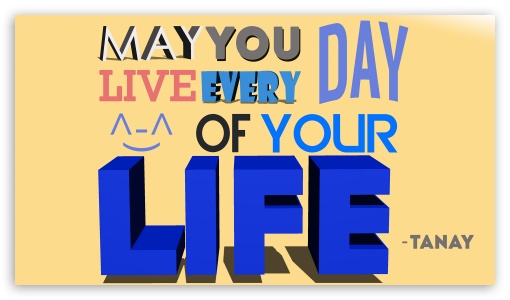 May you live every day of your life UltraHD Wallpaper for 8K UHD TV 16:9 Ultra High Definition 2160p 1440p 1080p 900p 720p ;