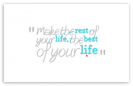 Make the Rest of Your Life the Best of Your Life UltraHD Wallpaper for 8K UHD TV 16:9 Ultra High Definition 2160p 1440p 1080p 900p 720p ; Widescreen 16:10 5:3 WHXGA WQXGA WUXGA WXGA WGA ; Fullscreen 4:3 5:4 3:2 UXGA XGA SVGA QSXGA SXGA DVGA HVGA HQVGA ( Apple PowerBook G4 iPhone 4 3G 3GS iPod Touch ) ; Tablet 1:1 ; Dual 16:10 5:3 4:3 5:4 WHXGA WQXGA WUXGA WXGA WGA UXGA XGA SVGA QSXGA SXGA ;