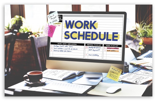 Work Schedule UltraHD Wallpaper for UHD 16:9 2160p 1440p 1080p 900p 720p ; 8K UHD TV 16:9 Ultra High Definition 2160p 1440p 1080p 900p 720p ; Widescreen 16:10 5:3 WHXGA WQXGA WUXGA WXGA WGA ; Fullscreen 4:3 5:4 3:2 UXGA XGA SVGA QSXGA SXGA DVGA HVGA HQVGA ( Apple PowerBook G4 iPhone 4 3G 3GS iPod Touch ) ; Tablet 1:1 ;