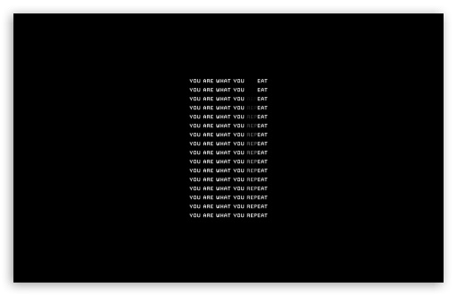 You Are What Your Repeat UltraHD Wallpaper for UHD 16:9 ; HD 16:9 ; UltraWide 21:9 24:10 32:9 32:10 ; Widescreen 16:10 5:3 ; Fullscreen 4:3 5:4 3:2 ; Tablet 1:1 ; Mobile 9:16 9:19.5 9:20 10:16 2:3 3:5 3:4 ; Dual 16:10 5:3 16:9 4:3 5:4 3:2 ;